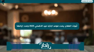 ثبوت الهلال يحدد موعد إجازة عيد الأضحى 2025 وعدد أيامها